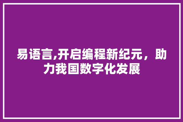 易语言,开启编程新纪元，助力我国数字化发展 文字写作