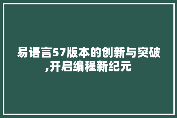 易语言57版本的创新与突破,开启编程新纪元