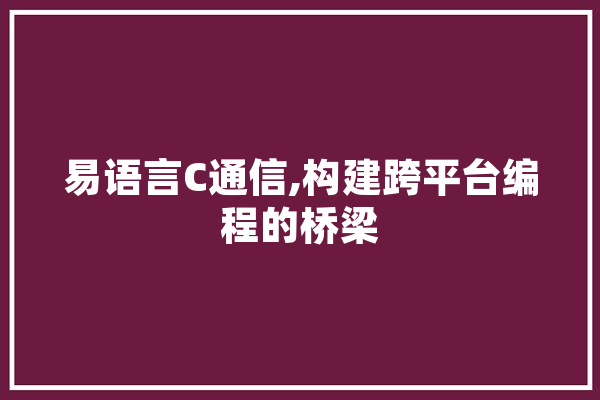 易语言C通信,构建跨平台编程的桥梁