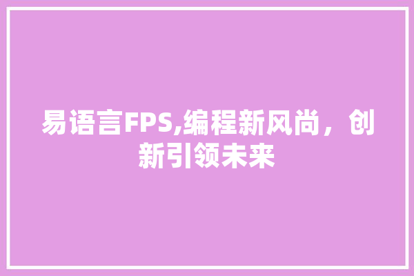 易语言FPS,编程新风尚，创新引领未来