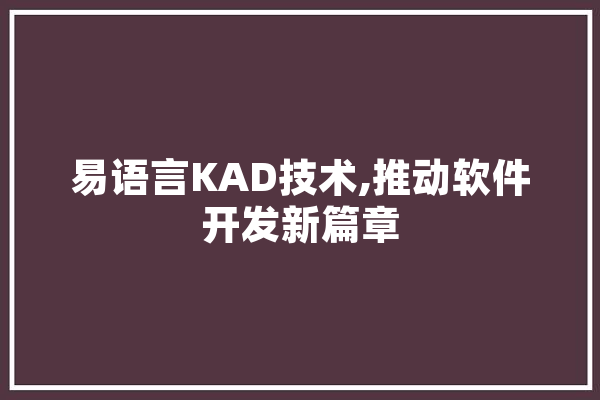 易语言KAD技术,推动软件开发新篇章 计算机