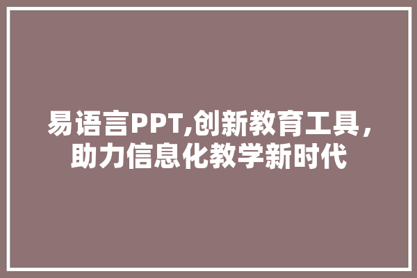 易语言PPT,创新教育工具，助力信息化教学新时代 智能写作