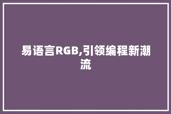 易语言RGB,引领编程新潮流