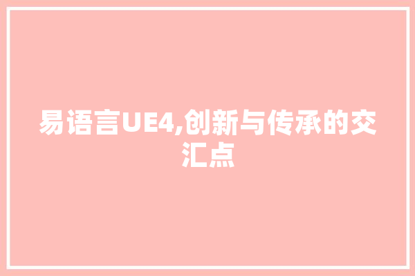 易语言UE4,创新与传承的交汇点 计算机