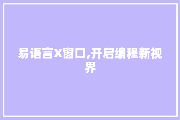 易语言X窗口,开启编程新视界 AI简讯