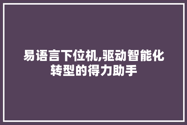 易语言下位机,驱动智能化转型的得力助手 绘影字幕