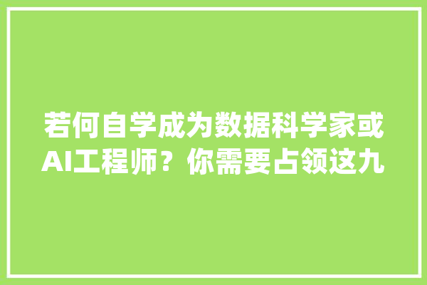 若何自学成为数据科学家或AI工程师？你需要占领这九点_数据_机械 智能问答