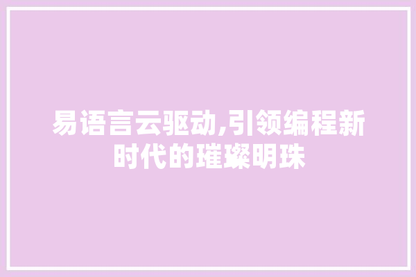 易语言云驱动,引领编程新时代的璀璨明珠