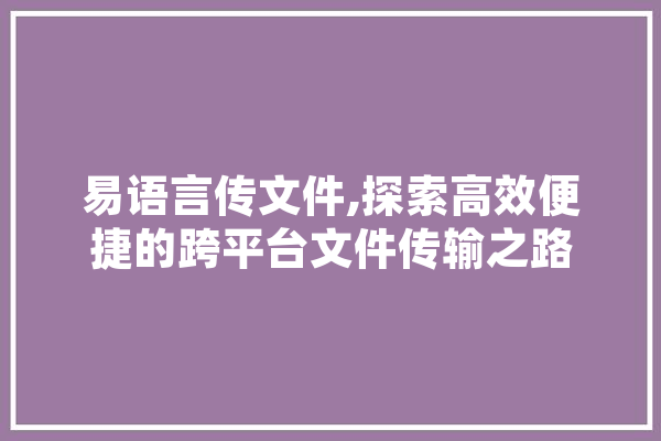 易语言传文件,探索高效便捷的跨平台文件传输之路 科技快讯
