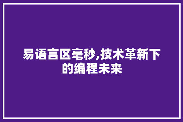 易语言区毫秒,技术革新下的编程未来