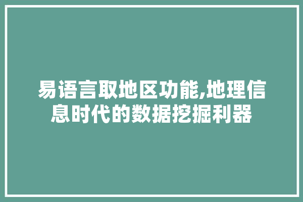 易语言取地区功能,地理信息时代的数据挖掘利器