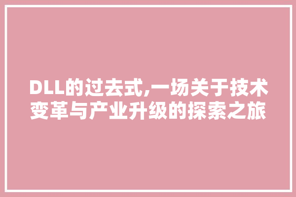 DLL的过去式,一场关于技术变革与产业升级的探索之旅