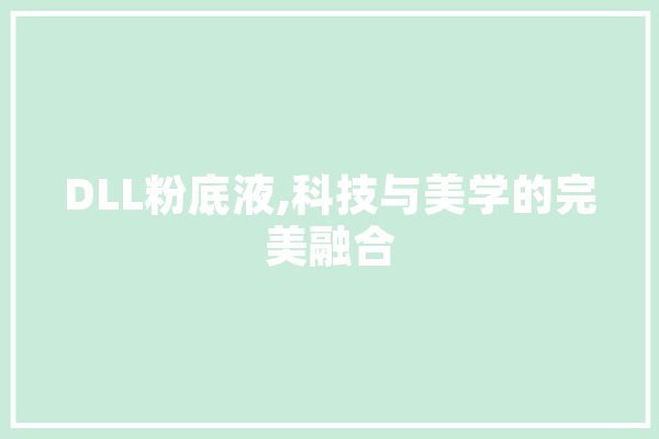 DLL粉底液,科技与美学的完美融合
