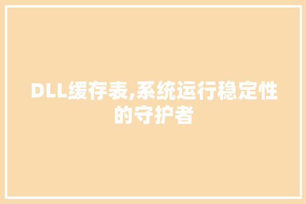 DLL缓存表,系统运行稳定性的守护者