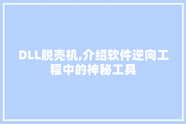 DLL脱壳机,介绍软件逆向工程中的神秘工具 AI快讯