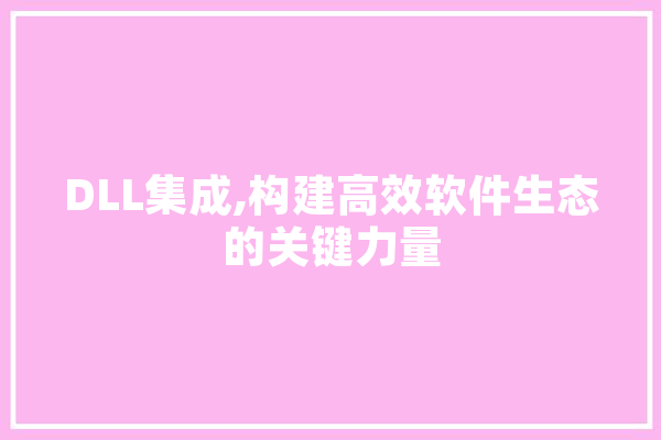 DLL集成,构建高效软件生态的关键力量 智能助手
