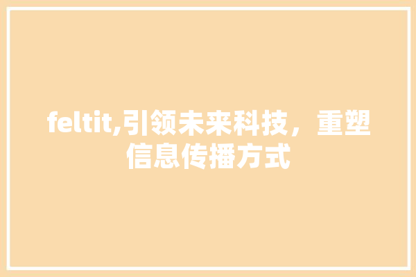 feltit,引领未来科技，重塑信息传播方式 绘影字幕