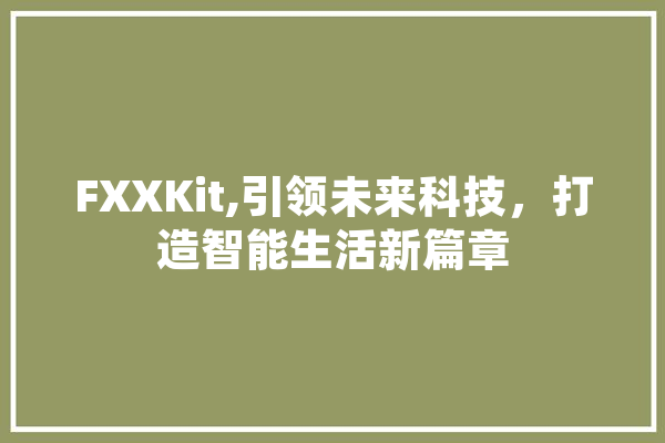 FXXKit,引领未来科技，打造智能生活新篇章 文字写作