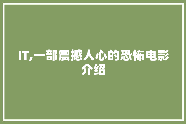 IT,一部震撼人心的恐怖电影介绍
