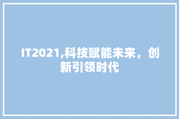 IT2021,科技赋能未来，创新引领时代 科技快讯