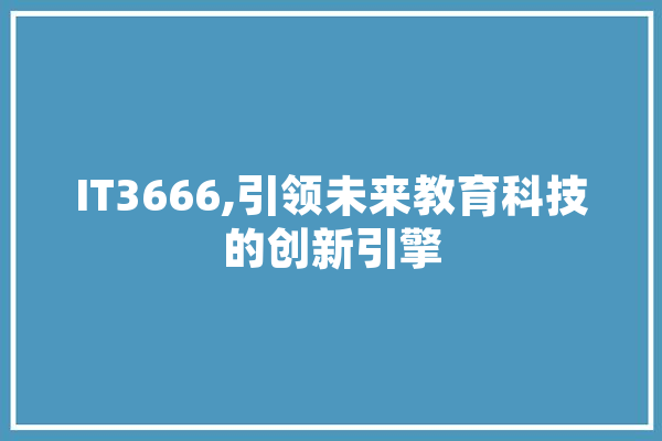 IT3666,引领未来教育科技的创新引擎 科技快讯