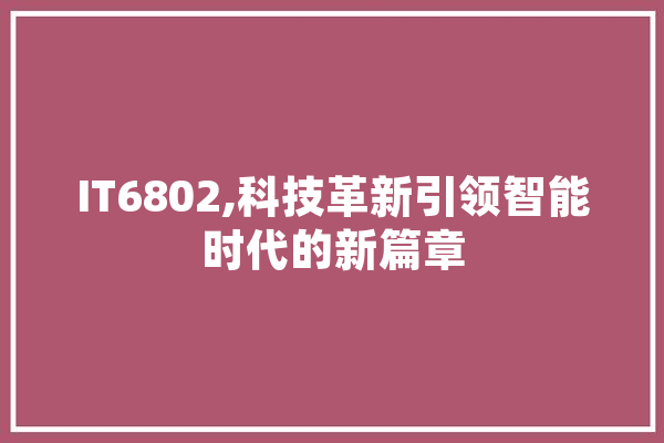 IT6802,科技革新引领智能时代的新篇章