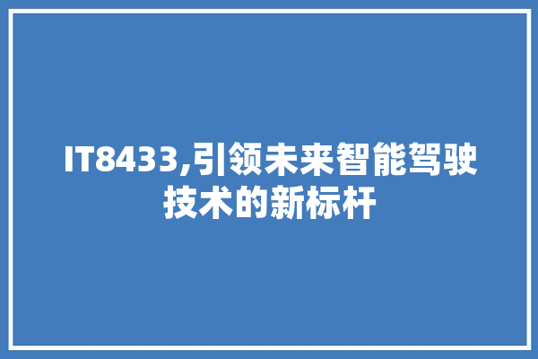 IT8433,引领未来智能驾驶技术的新标杆