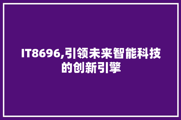 IT8696,引领未来智能科技的创新引擎 AI快讯
