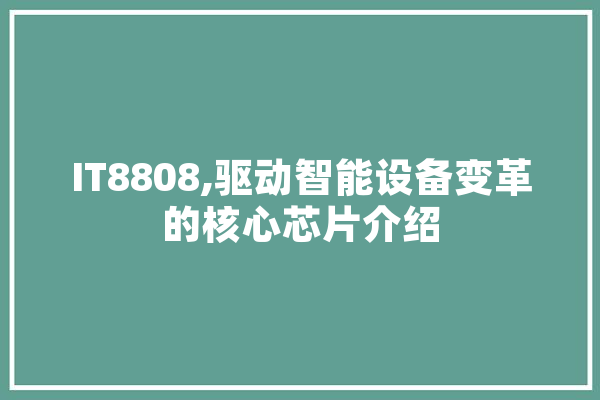 IT8808,驱动智能设备变革的核心芯片介绍 智能问答