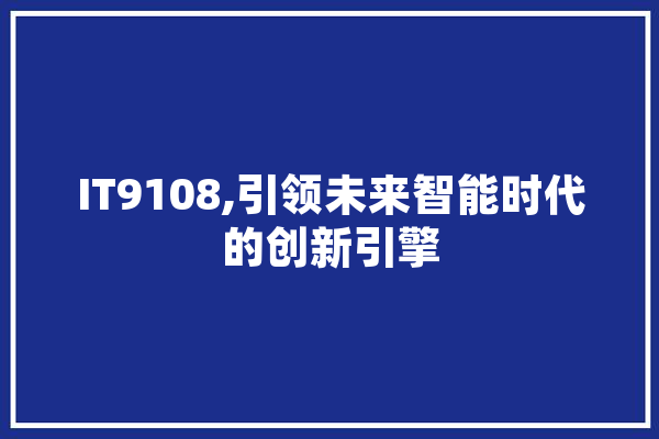 IT9108,引领未来智能时代的创新引擎 科技快讯