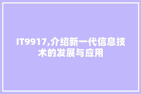 IT9917,介绍新一代信息技术的发展与应用 智能问答