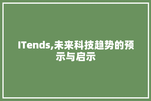 ITends,未来科技趋势的预示与启示
