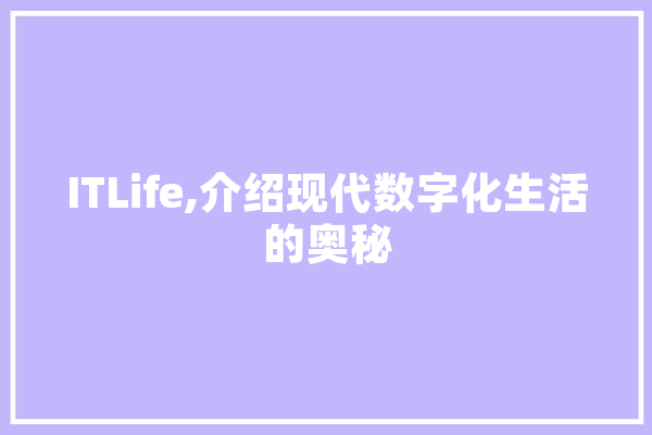 ITLife,介绍现代数字化生活的奥秘 智能问答