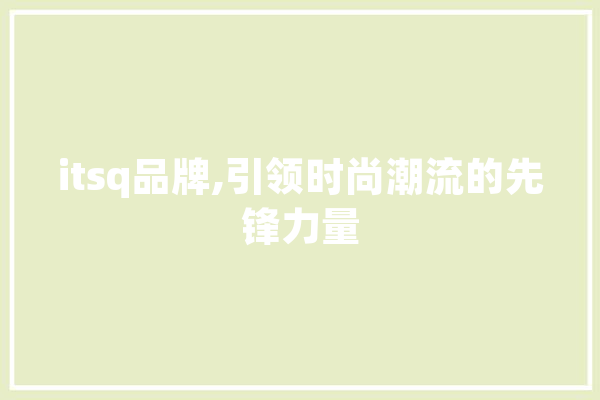 itsq品牌,引领时尚潮流的先锋力量 绘影字幕