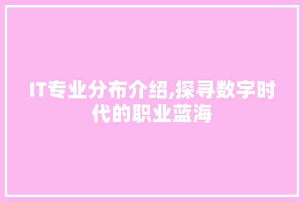 IT专业分布介绍,探寻数字时代的职业蓝海