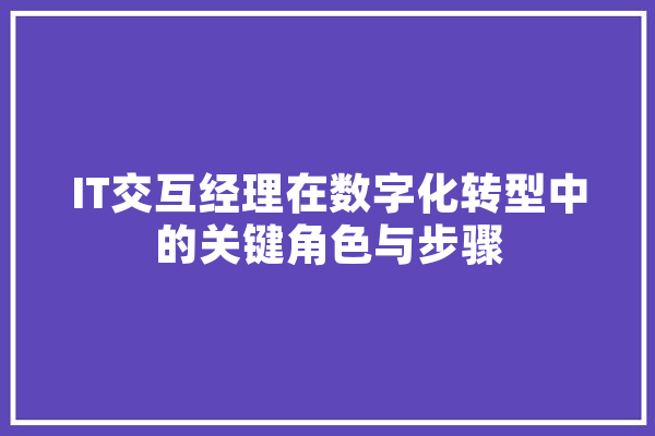 IT交互经理在数字化转型中的关键角色与步骤