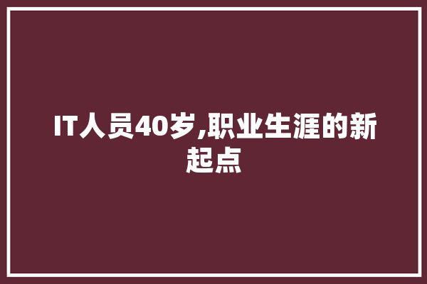 IT人员40岁,职业生涯的新起点