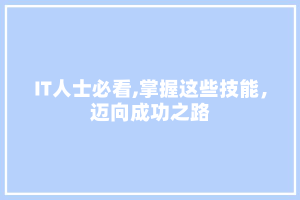 IT人士必看,掌握这些技能，迈向成功之路 智能问答