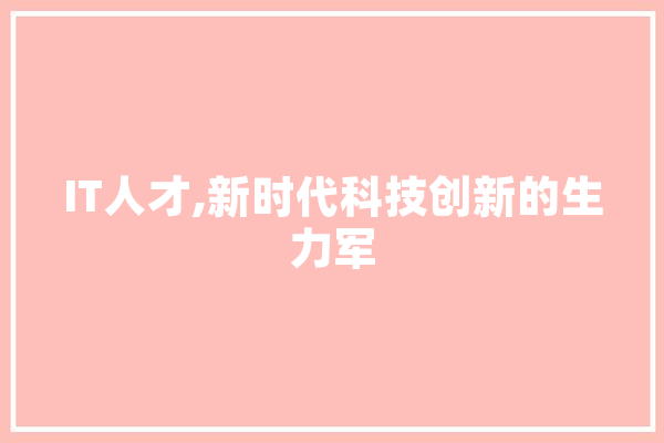 IT人才,新时代科技创新的生力军 科技快讯