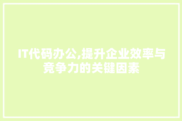 IT代码办公,提升企业效率与竞争力的关键因素 计算机