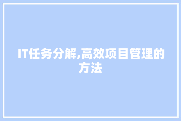 IT任务分解,高效项目管理的方法