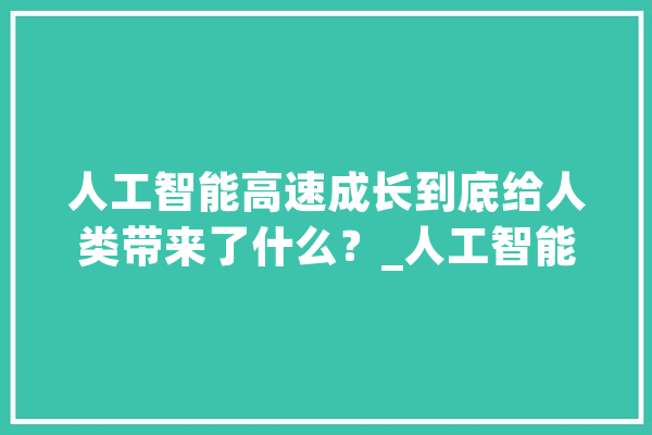 人工智能高速成长到底给人类带来了什么？_人工智能_工作 科技快讯