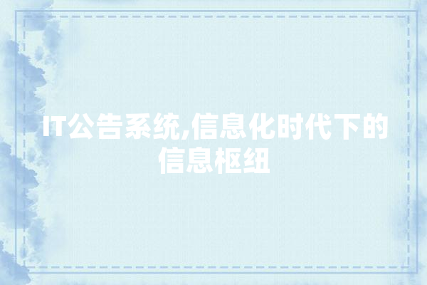 IT公告系统,信息化时代下的信息枢纽 科技快讯