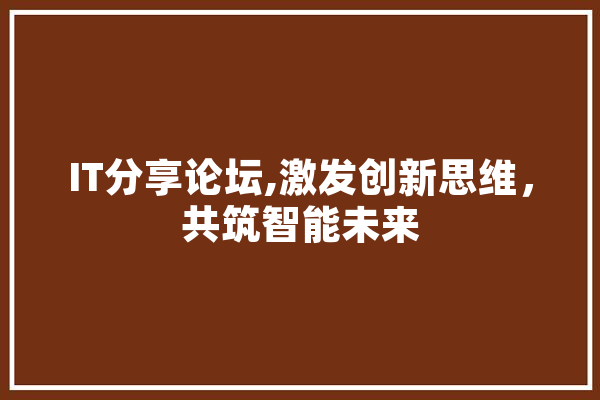 IT分享论坛,激发创新思维，共筑智能未来
