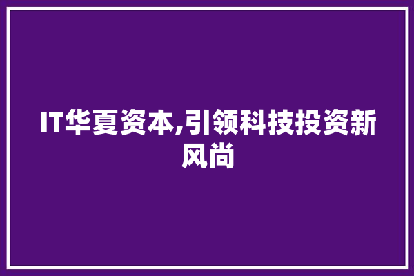 IT华夏资本,引领科技投资新风尚 智能助手