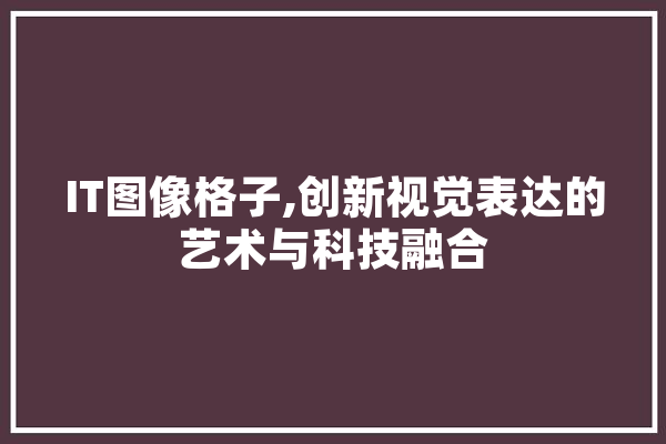 IT图像格子,创新视觉表达的艺术与科技融合