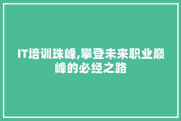 IT培训珠峰,攀登未来职业巅峰的必经之路 智能助手