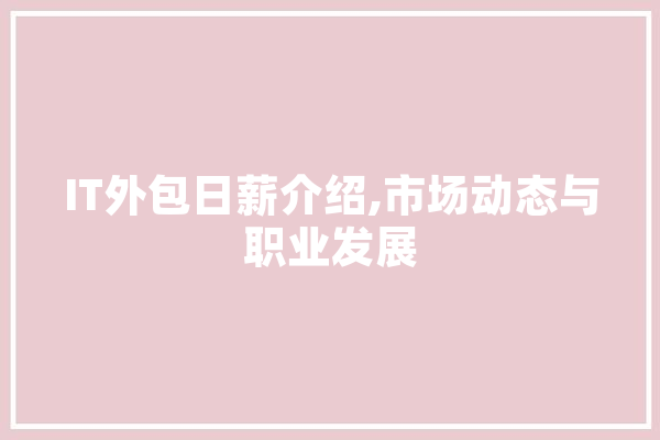 IT外包日薪介绍,市场动态与职业发展
