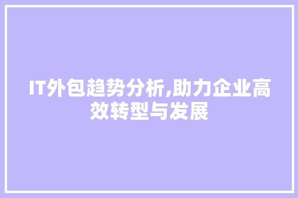 IT外包趋势分析,助力企业高效转型与发展 绘影字幕