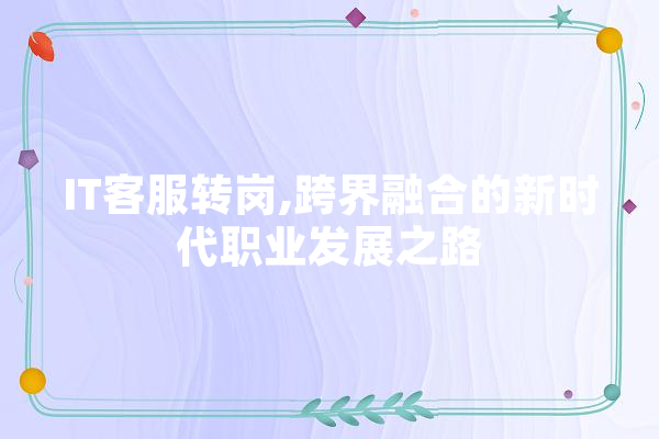 IT客服转岗,跨界融合的新时代职业发展之路